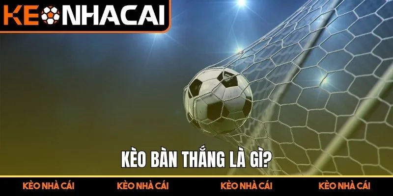 Kèo bàn thắng là gì?