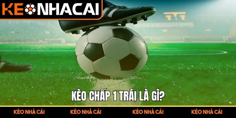 Kèo chấp 1 trái là gì?