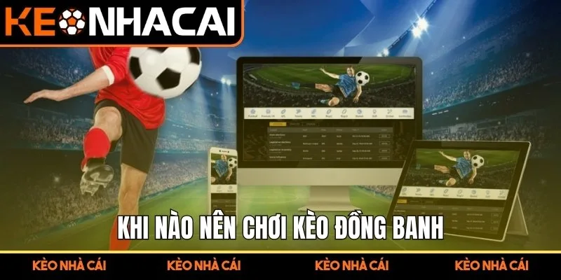 Khi nào nên chơi kèo đồng banh