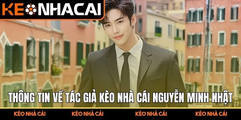 Thông tin chung về tác giả Kèo Nhà Cái Nguyễn Minh Nhật